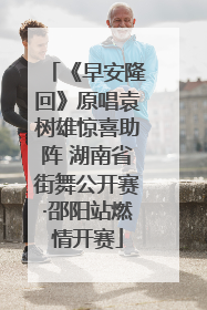 《早安隆回》原唱袁树雄惊喜助阵 湖南省街舞公开赛·邵阳站燃情开赛