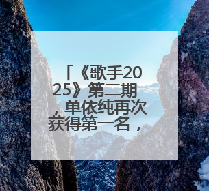 《歌手2025》第二期，单依纯再次获得第一名，阿云嘎揭榜失败
