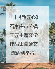 《致匠心》石家庄市劳模工匠主题文学作品集阅读交流活动举行