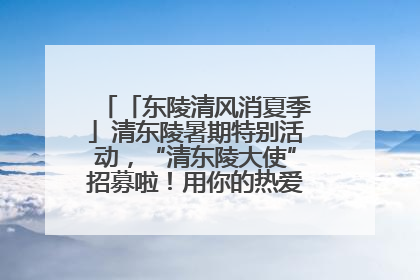 「东陵清风消夏季」清东陵暑期特别活动，“清东陵大使”招募啦！用你的热爱守护世界遗产！