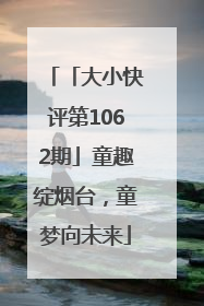 「大小快评第1062期」童趣绽烟台，童梦向未来
