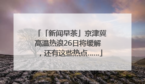 「新闻早茶」京津冀高温热浪26日将缓解，还有这些热点……