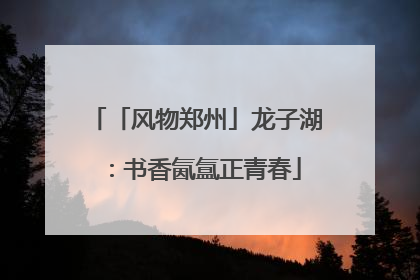 「风物郑州」龙子湖：书香氤氲正青春