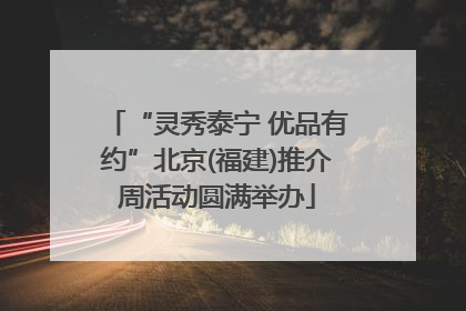 “灵秀泰宁 优品有约”北京(福建)推介周活动圆满举办
