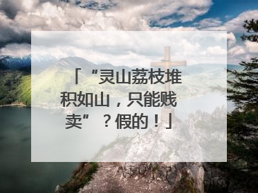 “灵山荔枝堆积如山，只能贱卖”？假的！