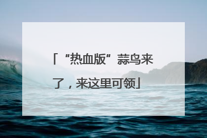 “热血版”蒜鸟来了，来这里可领