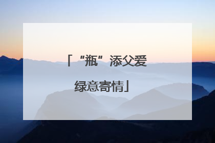 “瓶”添父爱 绿意寄情