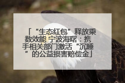 “生态红包”释放乘数效能 宁波海曙：携手相关部门激活“沉睡”的公益损害赔偿金