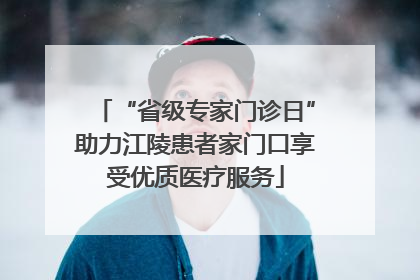 “省级专家门诊日”助力江陵患者家门口享受优质医疗服务