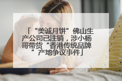 “美诚月饼”佛山生产公司已注销，涉小杨哥带货“香港传统品牌”产地争议事件