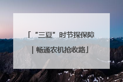 “三夏”时节探保障｜畅通农机抢收路
