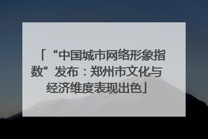 “中国城市网络形象指数”发布：郑州市文化与经济维度表现出色