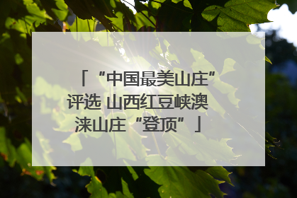 “中国最美山庄”评选 山西红豆峡澳涞山庄“登顶”