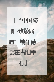 “中国陵阳·致敬屈原”端午诗会在青阳举行