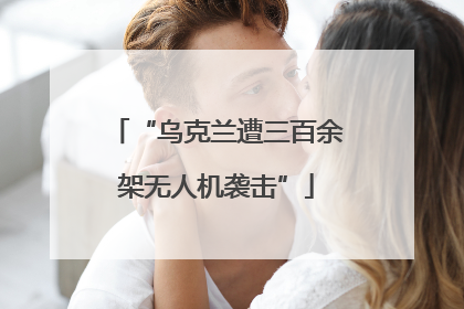 “乌克兰遭三百余架无人机袭击”