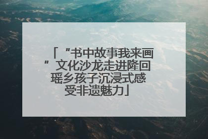 “书中故事我来画”文化沙龙走进隆回 瑶乡孩子沉浸式感受非遗魅力