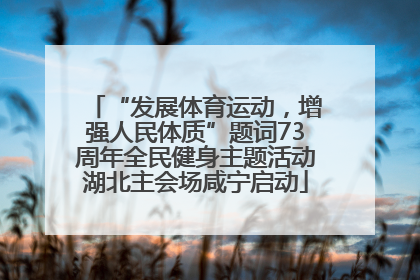 “发展体育运动，增强人民体质”题词73周年全民健身主题活动湖北主会场咸宁启动