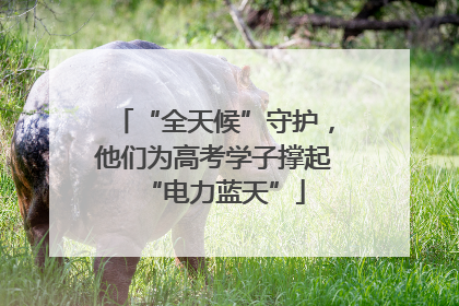 “全天候”守护，他们为高考学子撑起“电力蓝天”