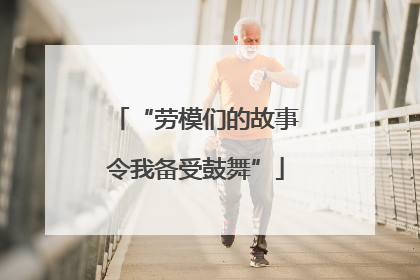 “劳模们的故事令我备受鼓舞”