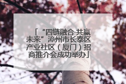 “四链融合·共赢未来”漳州市长泰区产业社区（厦门）招商推介会成功举办