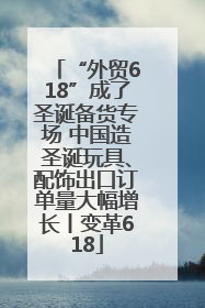 “外贸618”成了圣诞备货专场 中国造圣诞玩具、配饰出口订单量大幅增长丨变革618