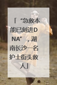 “急救本能已刻进DNA”，湖南长沙一名护士街头救人