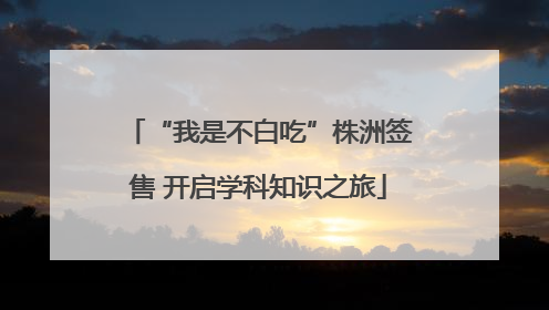 “我是不白吃”株洲签售 开启学科知识之旅