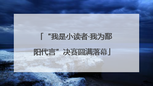 “我是小读者·我为鄱阳代言”决赛圆满落幕