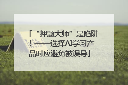 “押题大师”是陷阱！——选择AI学习产品时应避免被误导
