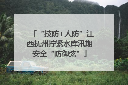 “技防+人防”江西抚州拧紧水库汛期安全“防御弦”
