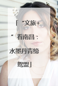 “文旅+”看南昌：水墨丹青缔鸳盟