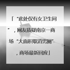 “此处仅有女卫生间”，网友质疑南京一商场“大面积取消男厕”，商场最新回应