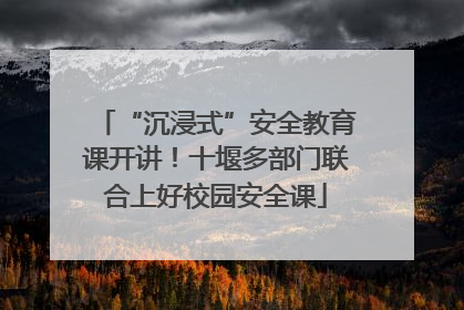 “沉浸式”安全教育课开讲！十堰多部门联合上好校园安全课