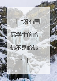 “没有国际学生的哈佛不是哈佛”