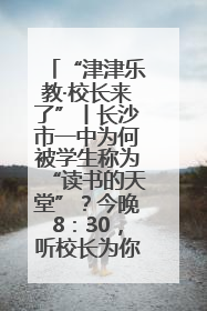 “津津乐教·校长来了”丨长沙市一中为何被学生称为“读书的天堂”？今晚8：30，听校长为你揭秘背后的秘密