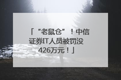 “老鼠仓”！中信证券IT人员被罚没426万元！