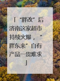 “胖改”后济南这家超市持续火爆，“胖东来”自有产品一货难求