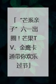 “芒系亲子”六一出圈！芒果TV、金鹰卡通带你欢乐过节