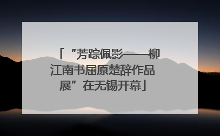 “芳踪佩影——柳江南书屈原楚辞作品展”在无锡开幕