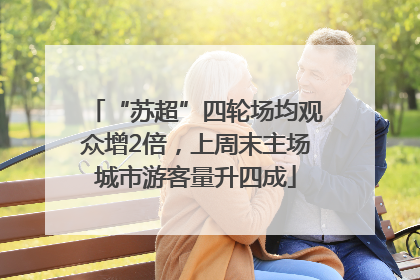 “苏超”四轮场均观众增2倍，上周末主场城市游客量升四成