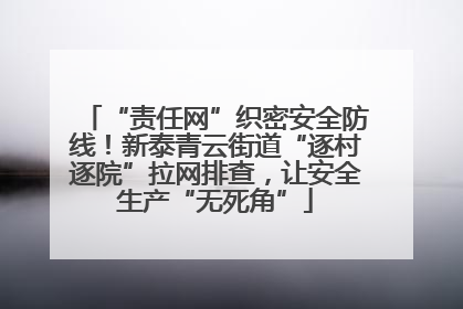 “责任网”织密安全防线！新泰青云街道“逐村逐院”拉网排查，让安全生产“无死角”