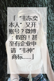 “韦东奕本人”又开账号？微博：假的！甚至有企业申请“韦神”商标……