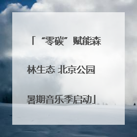 “零碳”赋能森林生态 北京公园暑期音乐季启动