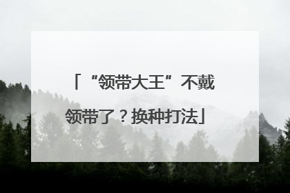 “领带大王”不戴领带了？换种打法