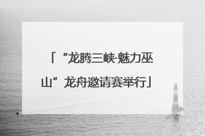 “龙腾三峡·魅力巫山”龙舟邀请赛举行