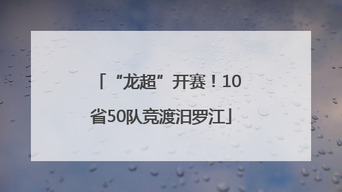 “龙超”开赛！10省50队竞渡汨罗江