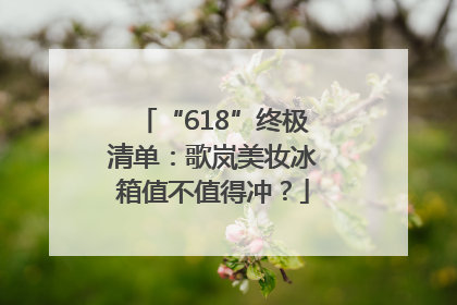 “618”终极清单：歌岚美妆冰箱值不值得冲？