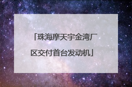 珠海摩天宇金湾厂区交付首台发动机