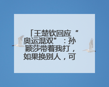 王楚钦回应“奥运混双”：孙颖莎带着我打，如果换别人，可能不知哪一场就输了
