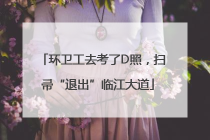 环卫工去考了D照，扫帚“退出”临江大道